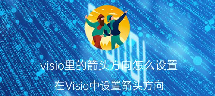 visio里的箭头方向怎么设置 在Visio中设置箭头方向